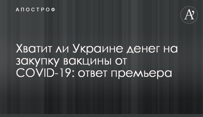 Хватит ли Украине денег на закупку вакцины от COVID-19: ответ премьера