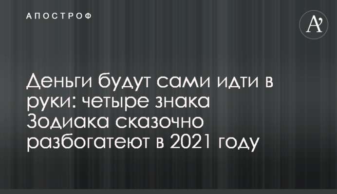 Гроші будуть самі йти в руки: чотири знаки Зодіаку казково розбагатіють у 2021 році