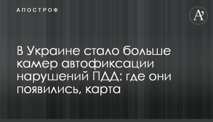 В Україні стало більше камер автофіксації порушень ПДР: де вони з'явилися, карта