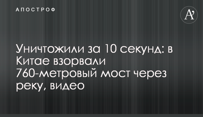 Уничтожили за 10 секунд: в Китае взорвали 760-метровый мост через реку, видео