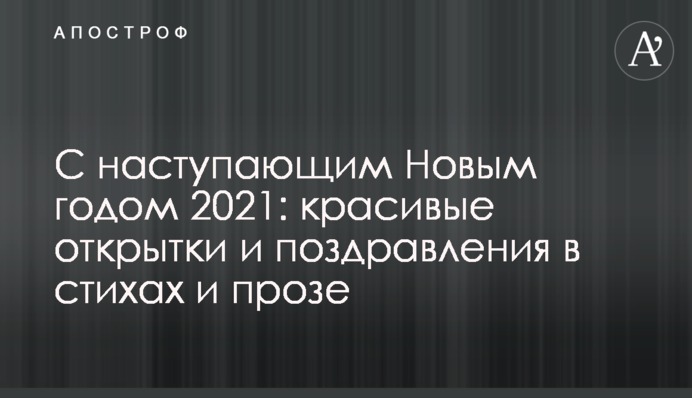 З прийдешнім Новим роком 2021: красиві листівки і привітання у віршах і прозі