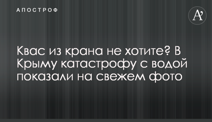 Квасу з крана не хочете? У Криму катастрофу з водою показали на фото