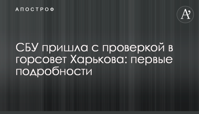 СБУ пришла с проверкой в горсовет Харькова: первые подробности