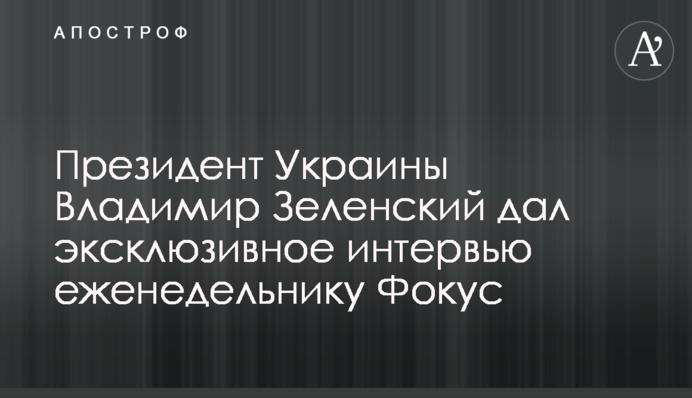 Президент Украины Владимир Зеленский дал эксклюзивное интервью еженедельнику Фокус