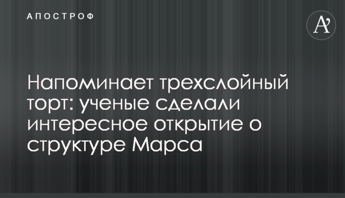 Нагадує тришаровий торт: вчені зробили цікаве відкриття про структуру Марса