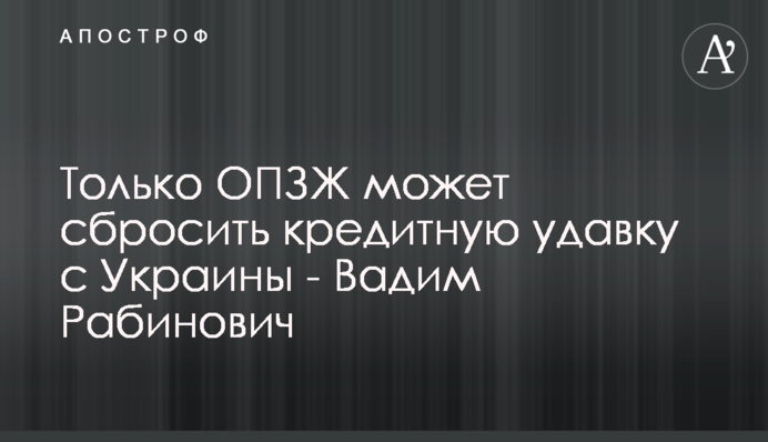 Только ОПЗЖ может сбросить кредитную удавку с Украины - Вадим Рабинович