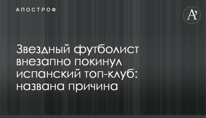 Зірковий футболіст раптово покинув іспанський топ-клуб: названа причина