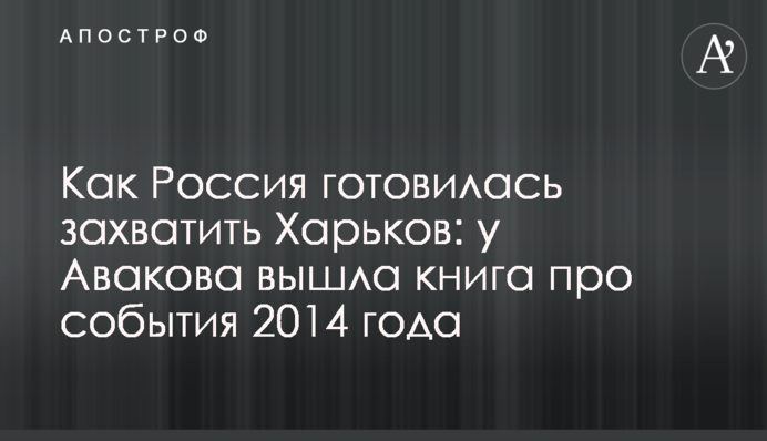 Как Россия готовилась захватить Харьков: у Авакова вышла книга про события 2014 года