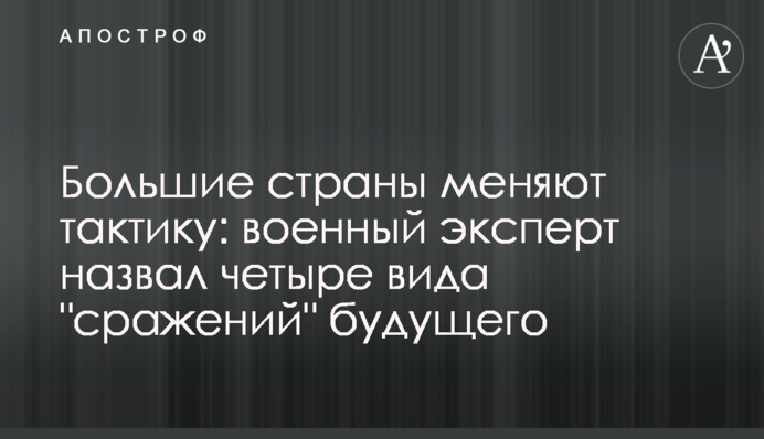 Большие страны меняют тактику: военный эксперт назвал четыре вида "сражений" будущего