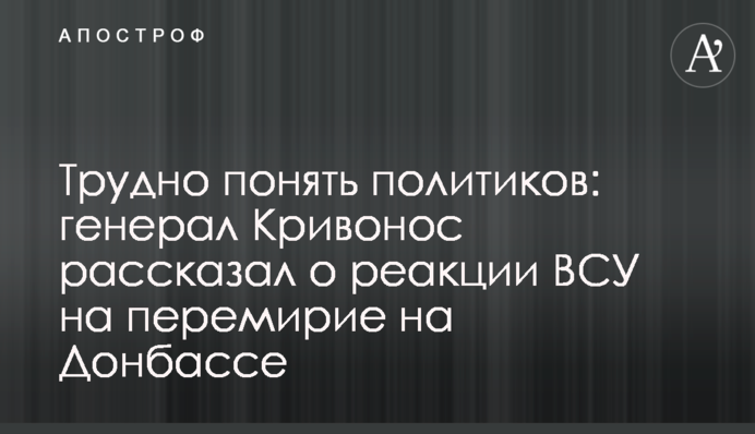 Важко зрозуміти політиків: генерал Кривонос розповів про реакцію ЗСУ на перемир'я на Донбасі
