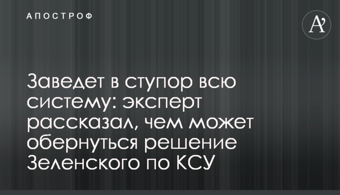 Заведе в ступор всю систему: експерт розповів, чим може обернутися рішення Зеленського по КСУ