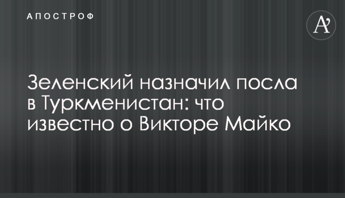 Зеленский назначил посла в Туркменистан: что известно о Викторе Майко