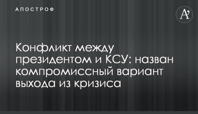 Конфлікт між президентом і КСУ: названо компромісний варіант виходу з кризи