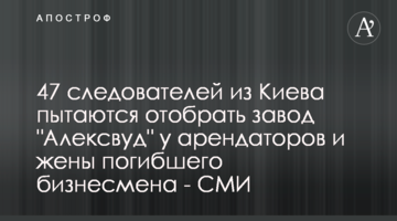 ​47 следователей из Киева пытаются отобрать завод "Алексвуд" у арендаторов и жены погибшего бизнесмена - СМИ