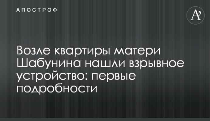 Біля квартири матері Шабуніна знайшли вибуховий пристрій: перші подробиці