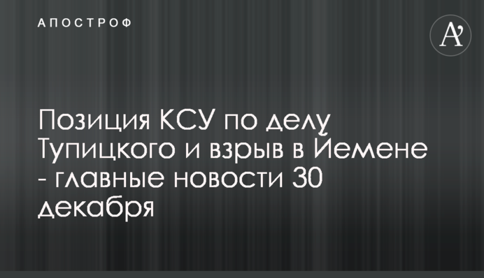 Дело Тупицкого и взрыв в Йемене - главные новости 30 декабря