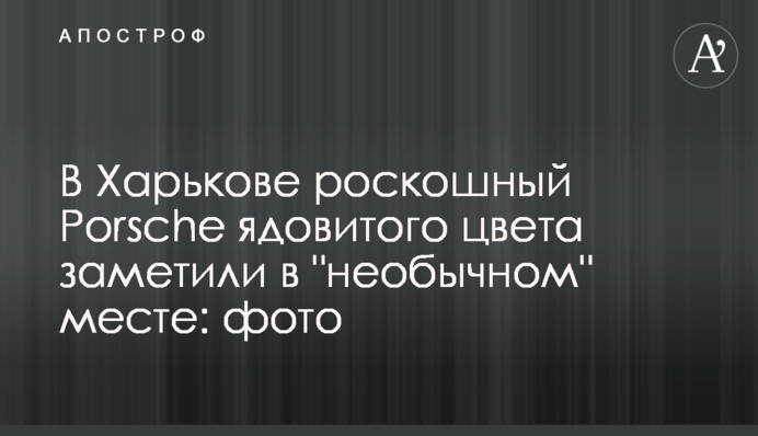 В Харькове роскошный Porsche ядовитого цвета заметили в 
