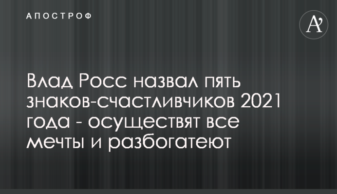 Влад Росс назвав п'ять знаків-щасливчиків 2021 року - здійснять всі мрії і розбагатіють