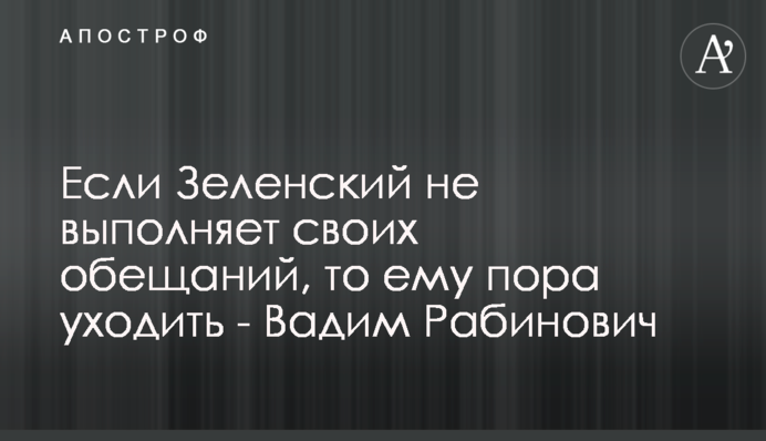 Если Зеленский не выполняет своих обещаний, то ему пора уходить - Вадим Рабинович