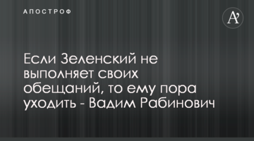 Якщо Зеленський не виконує своїх обіцянок, то йому пора йти - Вадим Рабинович