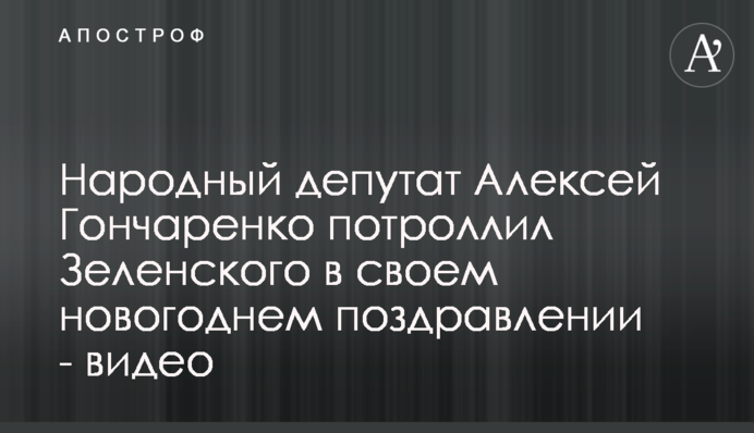 Народний депутат Олексій Гончаренко потролив Зеленського в своєму новорічному привітанні - відео