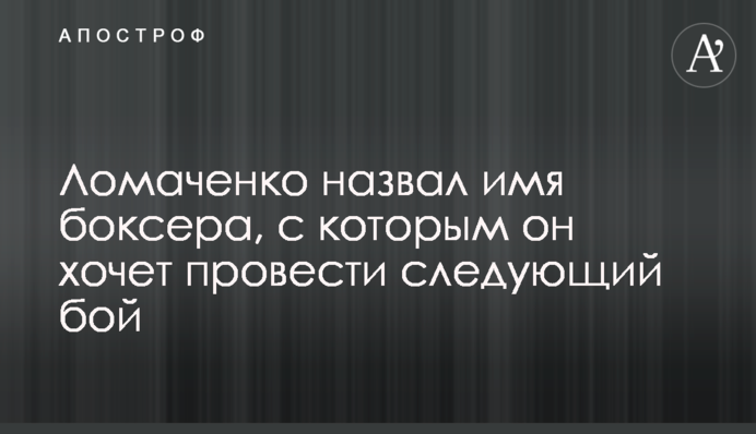 Ломаченко назвав ім'я боксера, з яким він хоче провести наступний бій