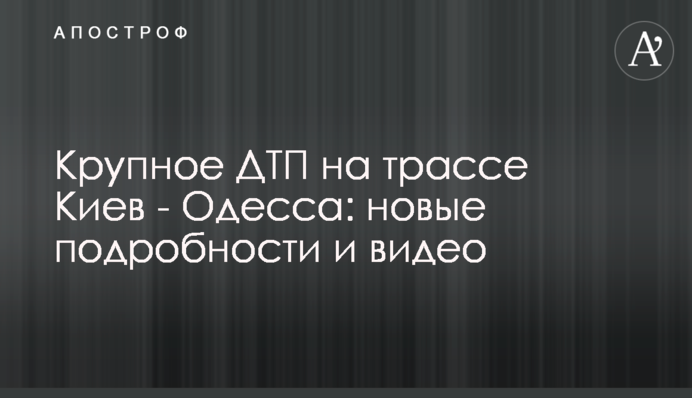 Велика ДТП на трасі Київ - Одеса: нові подробиці і відео