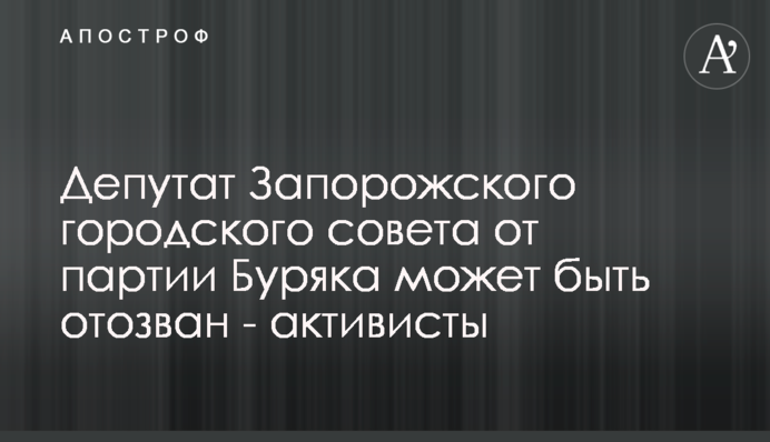Депутата Запорізької міської ради від партії Буряка може бути відкликано - активісти