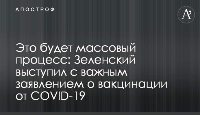 Это будет массовый процесс: Зеленский выступил с важным заявлением о вакцинации от COVID-19