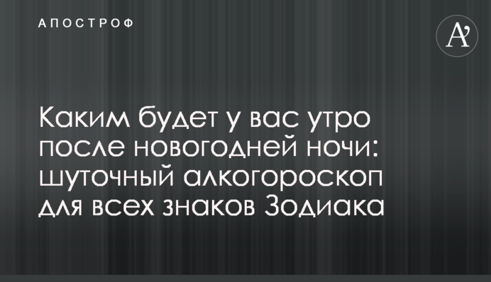 Яким буде у вас ранок після новорічної ночі: жартівливий алкогороскоп для всіх знаків Зодіаку