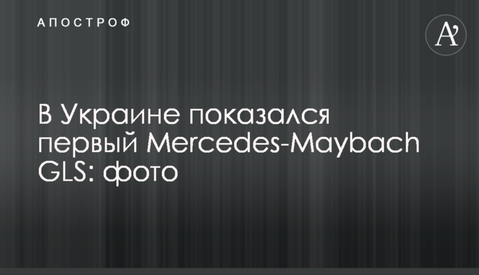 В Україні з'явився перший Mercedes-Maybach GLS: фото