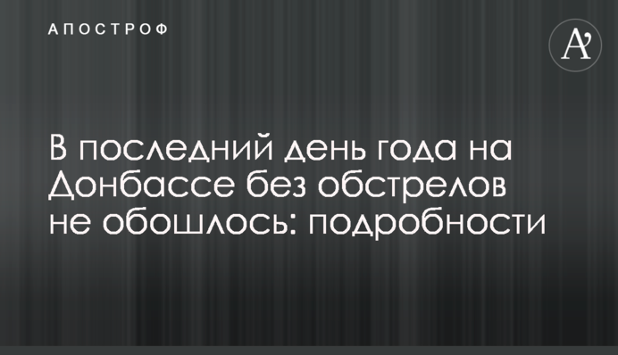 В последний день года на Донбассе без обстрелов не обошлось: подробности