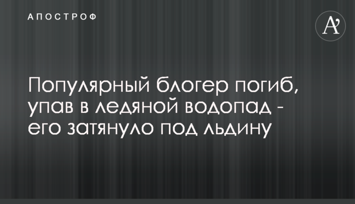 Популярний блогер та еколог загинув, впавши у крижаний водоспад - його затягнуло під кригу