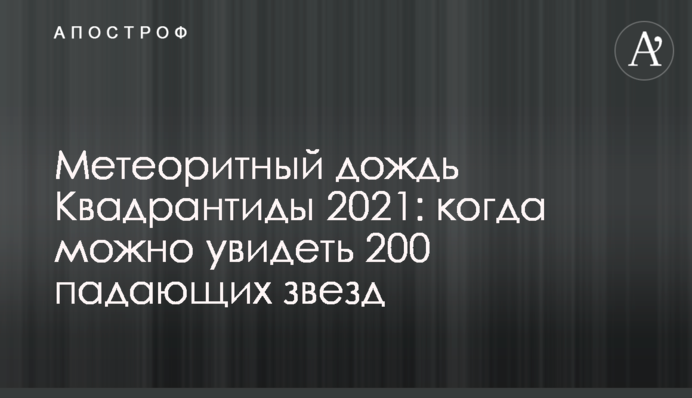 Метеоритний дощ Квадрантіди 2021: коли можна побачити 200 падаючих зірок