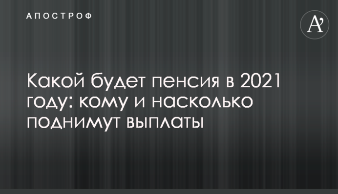 Какой будет пенсия в 2021 году: кому и насколько поднимут выплаты