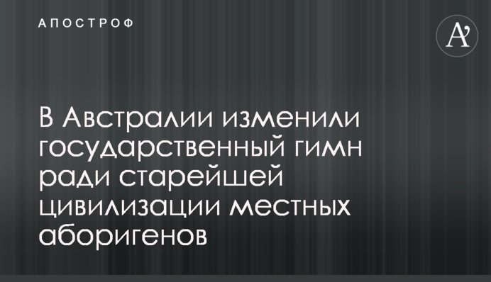 В Австралии изменили государственный гимн ради старейшей цивилизации местных аборигенов