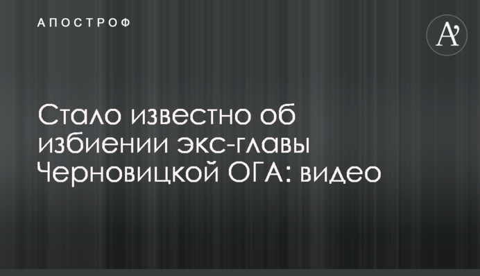 Стало відомо про побиття екс-голови Чернівецької ОДА: відео