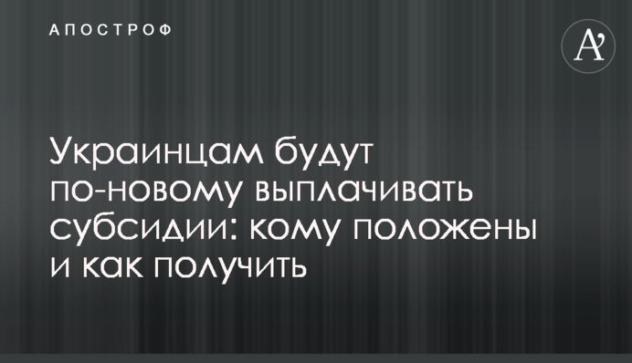 Украинцам будут по-новому выплачивать субсидии: кому положены и как получить