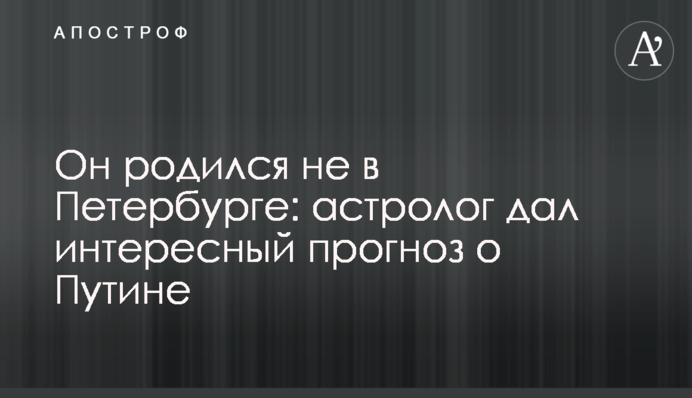 Він народився не в Петербурзі: астролог дав цікавий прогноз про Путіна