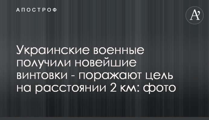 Украинские военные получили новейшие винтовки - поражают цель на расстоянии 2 км: фото