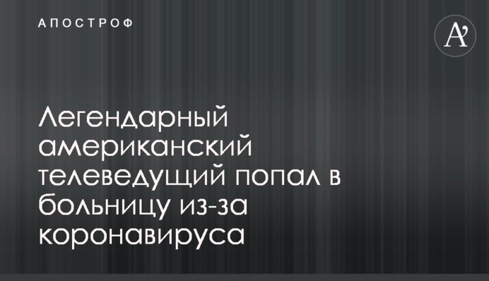 Легендарный американский телеведущий попал в больницу из-за коронавируса