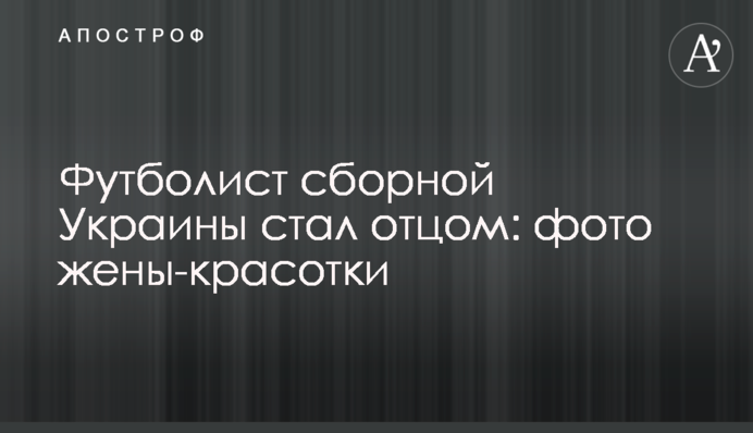 Футболист сборной Украины стал отцом: фото жены-красотки