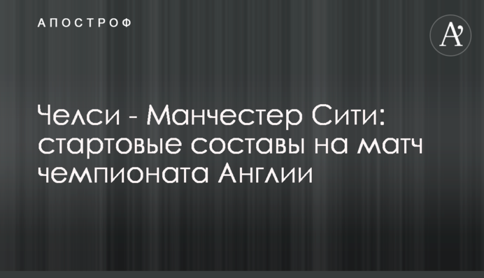 Челсі - Манчестер Сіті: стартові склади на матч чемпіонату Англії