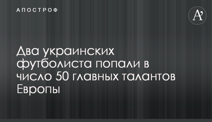 Два украинских футболиста попали в число 50 главных талантов Европы