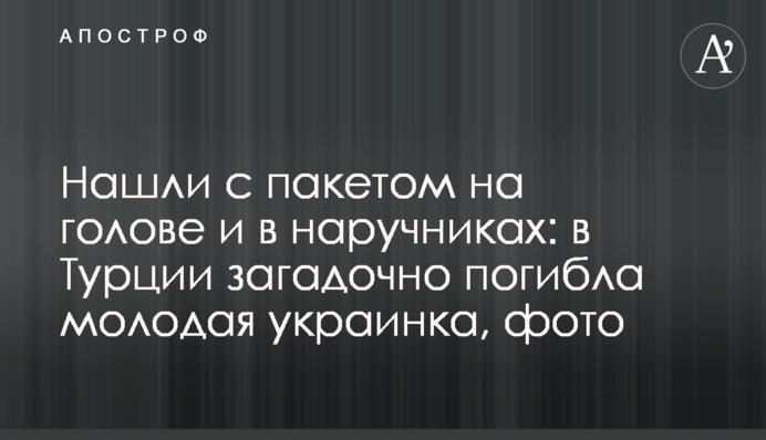 Нашли с пакетом на голове и в наручниках: в Турции загадочно погибла молодая украинка, фото