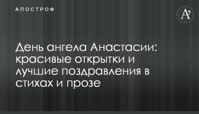 День ангела Анастасії: красиві листівки і кращі привітання у віршах і прозі