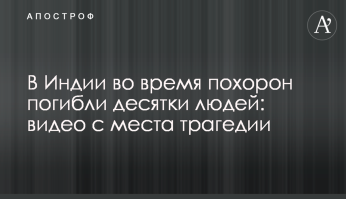 В Індії під час похорону загинули десятки людей: відео з місця трагедії