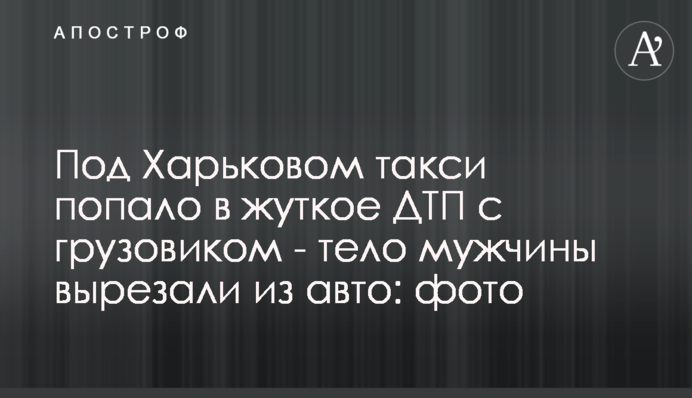 Под Харьковом такси попало в жуткое ДТП с грузовиком - тело мужчины вырезали из авто: фото