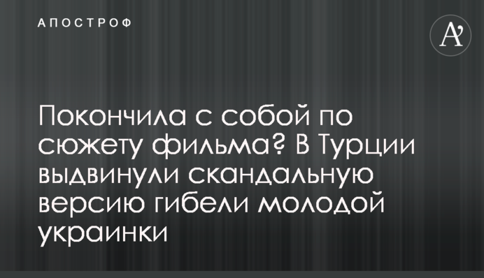 Покончила с собой по сюжету фильма? В Турции выдвинули скандальную версию гибели молодой украинки