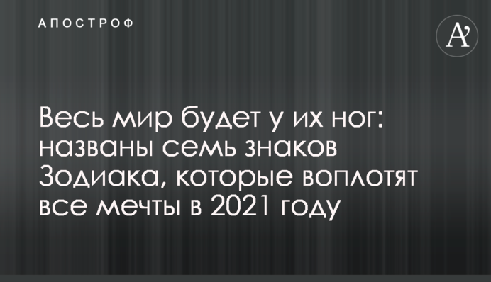 Весь мир будет у их ног: названы семь знаков Зодиака, которые воплотят все мечты в 2021 году